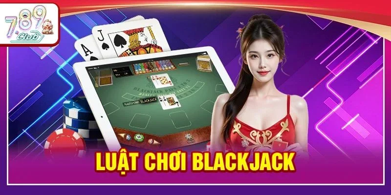 Luật Chơi Blackjack Chuẩn Mực Tại Casino 789Club Uy Tín