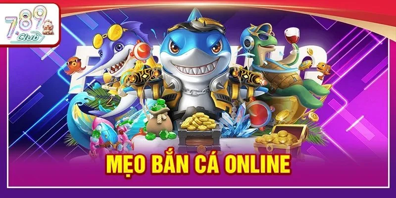 5+ Mẹo Bắn Cá Online Thực Chiến Từ Ngư Thủ 789Club